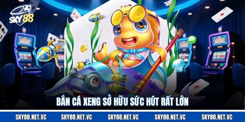 Bắn cá Xeng sở hữu sức hút rất lớn