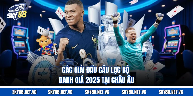 Các giải đấu câu lạc bộ danh giá 2025 tại châu Âu 