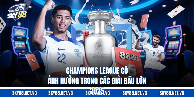 Champions League có ảnh hưởng trong các giải đấu lớn 2025