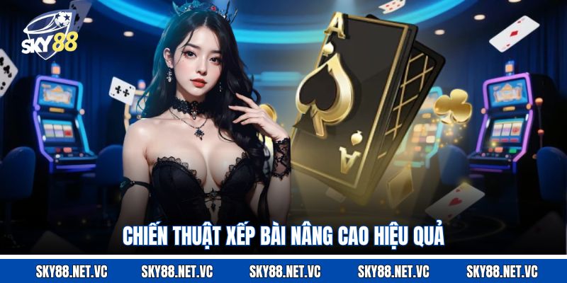 Chiến thuật xếp bài nâng cao hiệu quả
