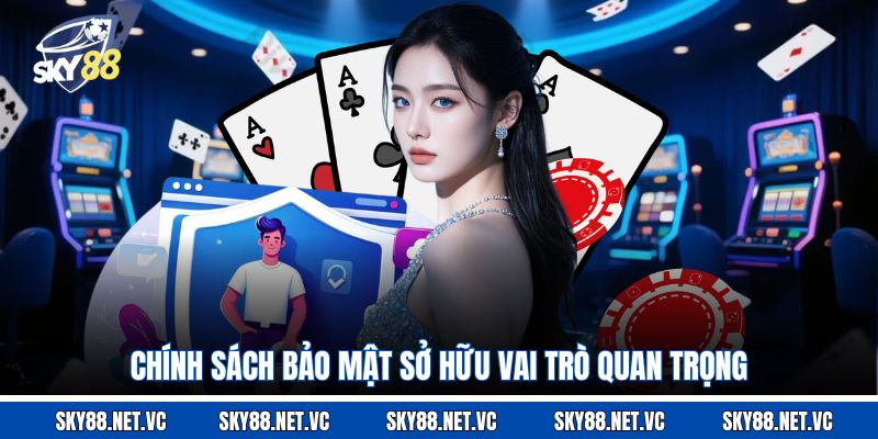Chính sách bảo mật sở hữu vai trò quan trọng