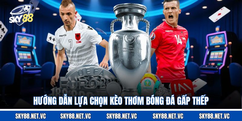Hướng dẫn lựa chọn kèo thơm bóng đá gấp thếp 