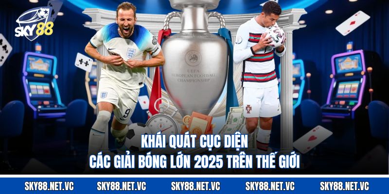 Khái quát cục diện các giải bóng lớn 2025 trên thế giới