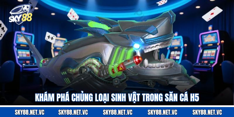 Khám phá chủng loại sinh vật trong săn cá H5