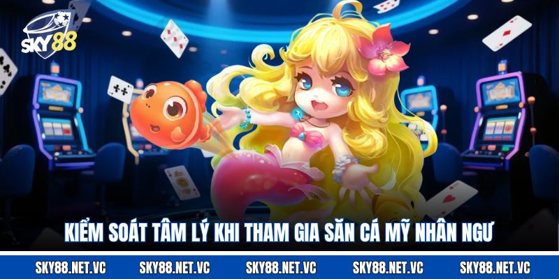 Kiểm soát tâm lý khi tham gia săn cá Mỹ Nhân Ngư