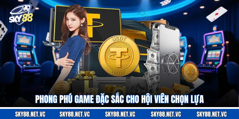 Phong phú game đặc sắc cho hội viên chọn lựa