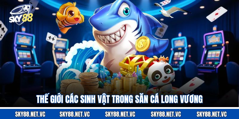 Thế giới các sinh vật trong săn cá Long Vương