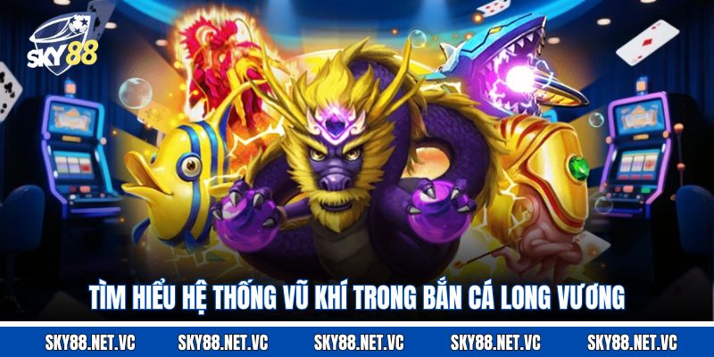 Tìm hiểu hệ thống vũ khí trong bắn cá Long Vương
