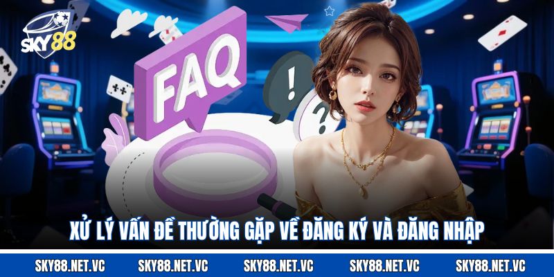 Xử lý vấn đề thường gặp về đăng ký và đăng nhập 